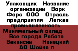 Упаковщик › Название организации ­ Ворк Форс, ООО › Отрасль предприятия ­ Легкая промышленность › Минимальный оклад ­ 1 - Все города Работа » Вакансии   . Ненецкий АО,Шойна п.